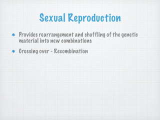 Sexual Reproduction
Provides rearrangement and shuffling of the genetic
material into new combinations
Crossing over - Recombination
 