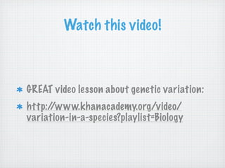 Watch this video!



GREAT video lesson about genetic variation:
http://www.khanacademy.org/video/
variation-in-a-species?playlist=Biology
 