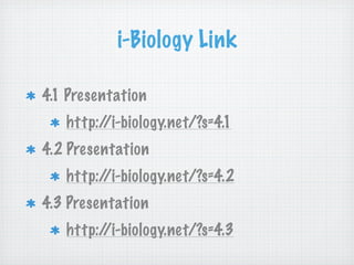 i-Biology Link

4.1 Presentation
   http://i-biology.net/?s=4.1
4.2 Presentation
   http://i-biology.net/?s=4.2
4.3 Presentation
   http://i-biology.net/?s=4.3
 