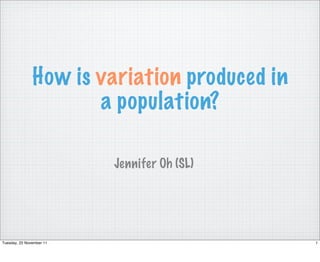 How is variation produced in
                      a population?

                          Jennifer Oh (SL)




Tuesday, 22 November 11                       1
 