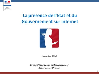 1
La présence de l’Etat et du
Gouvernement sur Internet
Service d’information du Gouvernement
Département Opinion
décembre 2014
 