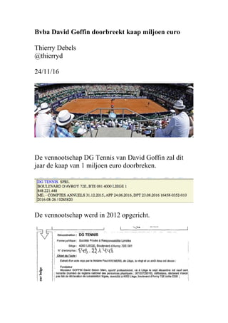 Bvba David Goffin doorbreekt kaap miljoen euro
Thierry Debels
@thierryd
24/11/16
De vennootschap DG Tennis van David Goffin zal dit
jaar de kaap van 1 miljoen euro doorbreken.
De vennootschap werd in 2012 opgericht.
 