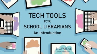TECH TOOLS
FOR
SCHOOL LIBRARIANS
S.L.FAISAL
www.slfaisal.com
An Introduction
 