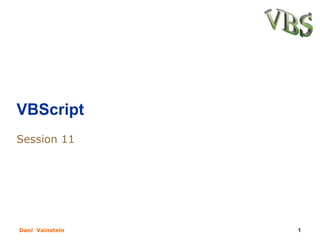 VBScript
Session 11




Dani Vainstein   1
 
