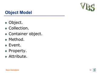 Object Model

   Object.
   Collection.
   Container object.
   Method.
   Event.
   Property.
   Attribute.


Dani Vainstein         12
 