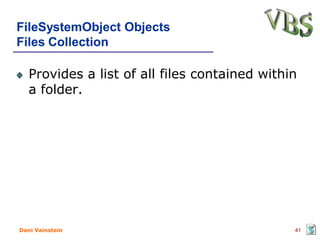 FileSystemObject Objects
Files Collection

   Provides a list of all files contained within
   a folder.




Dani Vainstein                                 41
 