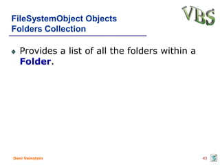 FileSystemObject Objects
Folders Collection

   Provides a list of all the folders within a
   Folder.




Dani Vainstein                                   43
 