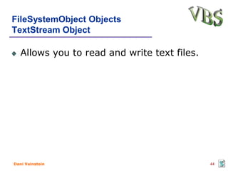 FileSystemObject Objects
TextStream Object

   Allows you to read and write text files.




Dani Vainstein                                44
 