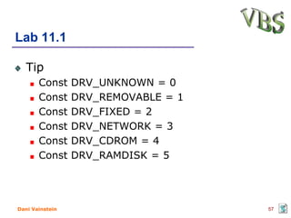 Lab 11.1

   Tip
       Const     DRV_UNKNOWN = 0
       Const     DRV_REMOVABLE = 1
       Const     DRV_FIXED = 2
       Const     DRV_NETWORK = 3
       Const     DRV_CDROM = 4
       Const     DRV_RAMDISK = 5




Dani Vainstein                       57
 