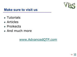 Make sure to visit us

 Tutorials
 Articles
 Proikects
 And much more

         www.AdvancedQTP.com



                               63
 