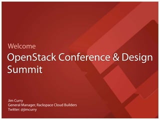 Welcome OpenStack Conference & Design Summit Jim Curry General Manager, Rackspace Cloud Builders Twitter: @jimcurry 