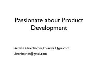 Passionate about Product
      Development

Stephan Uhrenbacher, Founder Qype.com
uhrenbacher@gmail.com
 