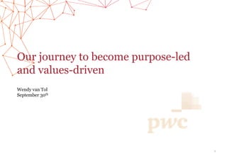 Our journey to become purpose-led
and values-driven
Wendy van Tol
September 30th
1
 
