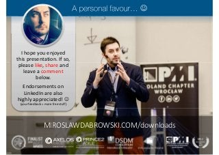 I hope you enjoyed
this presentation. If so,
please like, share and
leave a comment
below.
Endorsements on
LinkedIn are also
highly appreciated! 
(your feedback = more free stuff)

MIROSLAWDABROWSKI.COM/downloads
 