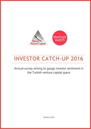 INVESTOR CATCH-UP 2016
Annual survey aiming to gauge investor sentiment in
the Turkish venture capital space
Istanbul, 2016
 