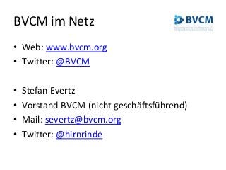BVCM im Netz
• Web: www.bvcm.org
• Twitter: @BVCM
• Stefan Evertz
• Vorstand BVCM (nicht geschäftsführend)
• Mail: severtz@bvcm.org
• Twitter: @hirnrinde
 