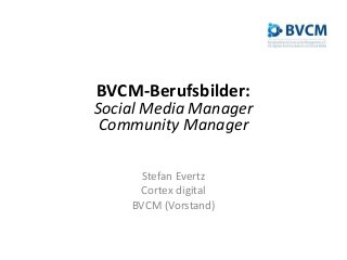 BVCM-Berufsbilder:
Social Media Manager
Community Manager
Stefan Evertz
Cortex digital
BVCM (Vorstand)
 