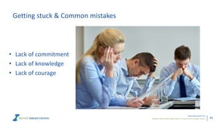 Powerful metrics that enable leaders to measure and manage cultures.
www.valuescentre.com
45
Getting stuck & Common mistakes
• Lack of commitment
• Lack of knowledge
• Lack of courage
 