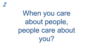 When you care
about people,
people care about
you?
 
