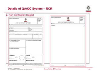 Details of QA/QC System – NCR

► Non Conformity Report




 BV India CTC Presentation
 © - Copyright 2011 Bureau Veritas – All rights reserved
                                                           Bureau Veritas CTC services   24
 