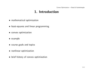 Convex Optimization — Boyd & Vandenberghe
1. Introduction
• mathematical optimization
• least-squares and linear programming
• convex optimization
• example
• course goals and topics
• nonlinear optimization
• brief history of convex optimization
1–1
 