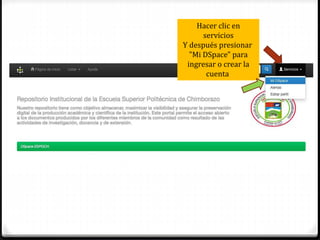 Hacer clic en
servicios
Y después presionar
"Mi DSpace" para
ingresar o crear la
cuenta
 
