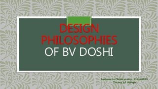 DESIGN
PHILOSOPHIES
OF BV DOSHI
Suchetana Chakravarty ,114ar0025
Theory of design
 