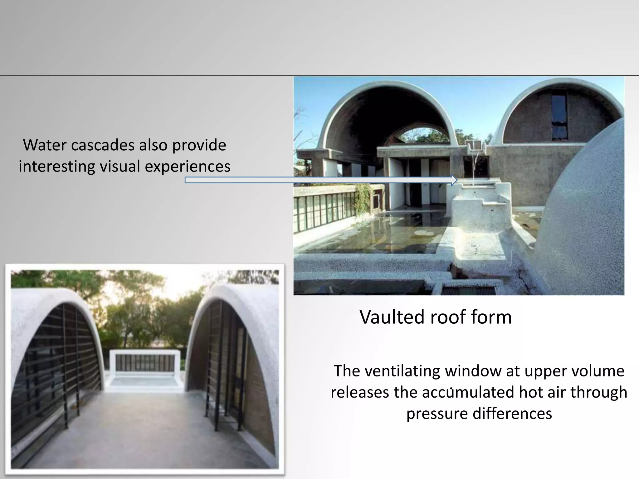 Water cascades also provide
interesting visual experiences
.
Vaulted roof form
The ventilating window at upper volume
releases the accumulated hot air through
pressure differences
 