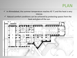  In Ahmedabad, the summer temperature reaches 45 °C and the heat is very
intense.
 Natural comfort conditions can be achieved by protecting spaces from the
heat and glare of the sun.
PLAN
 
