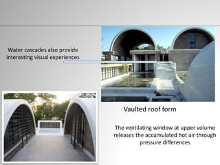 Water cascades also provide
interesting visual experiences
.
Vaulted roof form
The ventilating window at upper volume
releases the accumulated hot air through
pressure differences
 