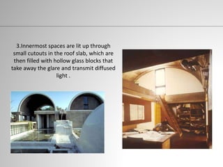 3.Innermost spaces are lit up through
small cutouts in the roof slab, which are
then filled with hollow glass blocks that
take away the glare and transmit diffused
light .
 