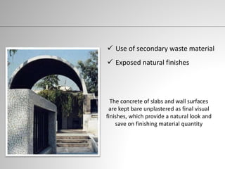  Use of secondary waste material
 Exposed natural finishes
The concrete of slabs and wall surfaces
are kept bare unplastered as final visual
finishes, which provide a natural look and
save on finishing material quantity
 