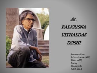 Presented by-
Rakesh kumar(A10)
Risso (A08)
Dubay
Akash joshi
Adish sood
Ar.
BALKRISNA
VITHALDAS
DOSHI
 