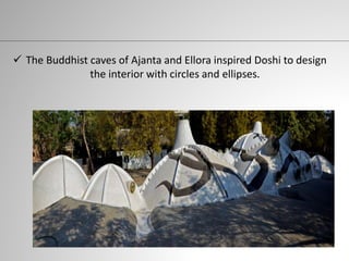  The Buddhist caves of Ajanta and Ellora inspired Doshi to design
the interior with circles and ellipses.
 
