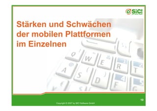 Stärken und Schwächen
der mobilen Plattformen
im Einzelnen




                                                  10
         Copyright © 2007 by SIC! Software GmbH
 