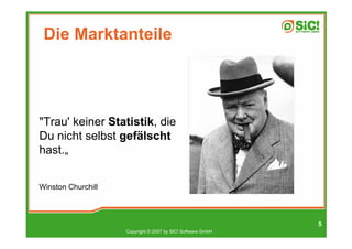 Die Marktanteile




"Trau' keiner Statistik, die
Du nicht selbst gefälscht
hast.„


Winston Churchill



                                                             5
                    Copyright © 2007 by SIC! Software GmbH
 