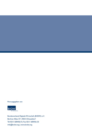 Herausgegeben von 
Bundesverband Digitale Wirtschaft (BVDW) e.V. 
Berliner Allee 57 | 40212 Düsseldorf 
Tel 0211 600456-0 | Fax 0211 600456-33 
info@bvdw.org | www.bvdw.org 
