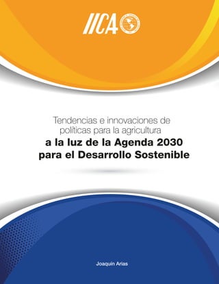 a la luz de la Agenda 2030
para el Desarrollo Sostenible
Tendencias e innovaciones de
políticas para la agricultura
Joaquín Arias
 