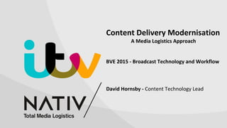 Content Delivery Modernisation
A Media Logistics Approach
BVE 2015 - Broadcast Technology and Workflow
David Hornsby - Content Technology Lead
 