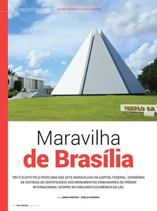 TBV é eleito pelo povo uma das Sete Maravilhas da capital federal. Cerimônia
de entrega de certificados aos monumentos ganhadores de prêmio
internacional ocorre no Conjunto Ecumênico da LBV.
Maravilha
de Brasília
por Janine Martins e Zenilda moreira
25 ANOS DO TEMPLO DA BOA VONTADEGrandes acontecimentos
100 BOA VONTADE Ecumenismo
 