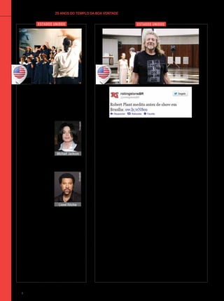 25 ANOS DO TEMPLO DA BOA VONTADEinternacional
Crianças atendidas pela LBV na
capitalfederalparticiparamdagravação
do clipe Nós somos o Mundo, ao lado
de diversos artistas brasilienses. A
música é versão de
We are the World, de
Michael Jackson
(1958-2009) e
Lionel Ritchie,
lançada em janeiro
d e 1 9 8 5 p a r a
colaborar, na época, com as vítimas
da fome na África.
Destavez,acan-
ção foi veiculada
para solicitar ajuda
para o povo do Hai-
ti e do Chile, países
que tiveram mui-
tas perdas huma-
nas e materiais, no início de 2010, em
decorrência de fortes terremotos. Os
meninos e meninas do Coral Ecumê­
nico Infantil Boa Vontade de Brasília
encerram o clipe, que faz parte do
projeto Um mundo bem melhor — cujo
objetivo é conscientizar as pessoas
de que cada ser humano é responsá-
vel na promoção dessa transforma-
ção planetária. Desde 1o
de junho de
2010, o clipe pode ser visto em sites
de vídeos, entre os quais o YouTube.
Espaço que reúne pessoas de todas as tradições culturais,
crenças e filosofias de vida, o Templo da Boa Vontade recebeu,
em 25 de outubro de 2012, o ex-vocalista da banda britânica Led
Zeppelin Robert Plant, um dos maiores nomes do rock mundial.
O cantor e compositor estava acompanhado por produtores e
integrantes da sua atual banda, The Sensational Space Shifters,
a fim de meditar antes do show em Brasília/DF.
Na ocasião, afirmou que já tinha ouvido falar da Pirâmide da
Paz, por isso fez questão de conhecer o monumento na primeira
visita dele à capital do Brasil. No TBV, o cantor percorreu todos
os ambientes e, diante da Mandala, repetiu o ritual dos peregri-
nos, estendendo as mãos à frente da obra de arte, para refletir
e orar. Utilizando a câmera do celular, o roqueiro fotografou a
inscrição situada no Salão Nobre que traz este pensamento do
fundador do TBV, em três idiomas: “Se há noite escura, também
existe manhã radiante”.
Depois de caminhar pela espiral e observar o Cristal Sagrado
no topo da pirâmide, o cantor destacou a qualidade da música
ambiente da Nave do TBV, que favorece a meditação. Naquele
instante, os peregrinos ouviam as composições do Oratório O
Mistério de Deus Revelado, de autoria do compositor Paiva Netto.
De imediato, Plant perguntou como conseguiria aquele CD. Em
seguida, com o disco em mãos, simpaticamente ainda brincou:
“Posso tocá-las no meu show?”. O músico recebeu ainda a revista
Globalização do Amor Fraterno e o folder do TBV em inglês.
VivianR.Ferreira
Michael Jackson
Divulgação
Lionel Ritchie
Divulgação
Um mundo melhor
Robert Plant visita o Templo da
Boa Vontade
estados unidos estados unidos
LucianFagundes
110 BOA VONTADE Ecumenismo
 