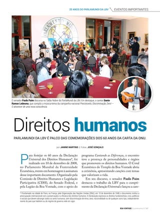 Eventos importantes20 ANOS DO PARLAMUNDI DA LBV
Direitos humanosParlaMundi da LBV é palco das comemorações dos 60 anos da Carta da ONU.
por Janine Martins | Fotos: José Gonçalo
P
ara festejar os 60 anos da Declaração
Universal dos Direitos Humanos*, foi
realizado em 10 de dezembro de 2008,
no Parlamento Mundial da Fraternidade
Ecumênica,eventoemhomenagemàassinatura
desse importante documento. Organizado pela
Comissão de Direitos Humanos e Legislação
Participativa (CDH), do Senado Federal, e
pela Legião da Boa Vontade, com o apoio do
O senador Paulo Paim discursa no Salão Nobre do ParlaMundi da LBV. Em destaque, o cantor Dante
Ramon Ledesma, que compôs a música-tema da campanha nacional Preconceito, Discriminação Zero! —
O alvorecer de uma nova consciência.
programa Cantando as Diferenças, o encontro
teve a presença de personalidades e órgãos
que promovem os direitos humanos. O Coral
Ecumênico do Templo da Boa Vontade abriu
a cerimônia, apresentando canções com temas
que valorizam a vida.
Em seu discurso, o senador Paulo Paim
destacou o trabalho da LBV para o cumpri-
mento da Declaração Universal e lançou a cam-
* Proclamado na cidade de Paris, na França, pela Organização das Nações Unidas (ONU), em 10 de dezembro de 1948, o documento institui a
preocupação internacional com a preservação e a eficácia dos direitos humanos. A Declaração expressa os direitos fundamentais, civis, políticos
e sociais que devem abranger todos os seres humanos, sem discriminação de etnia, sexo, nacionalidade ou de qualquer outro tipo, independente-
mente do país que habitem ou do regime de governo nele em vigor.
BOA VONTADE Ecumenismo 147
 
