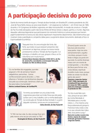 Diante da imensa tarefa de erguer o Templo da Boa Vontade, em Brasília/DF, o diretor-presidente da LBV,
José de Paiva Netto, lançou ao povo esse desafio — em especial, às mulheres —, em 25 de maio de 1985,
durante o 10o
Congresso da Mulher Legionária, em Belo Horizonte/MG. A missão de construir o Templo
da Paz foi então abraçada a partir das terras férteis de Minas Gerais e, depois, ganhou o mundo. Algumas
daquelas valorosas legionárias que participaram do momento histórico e outras pessoas que tiveram
papel fundamental no transcurso das obras registraram importantes depoimentos. São testemunhos que
mostram toda a satisfação e o empenho delas para o surgimento desse monumento, dedicado à Paz e à
Espiritualidade Ecumênica.
A participação decisiva do povo
“Eu fico muito feliz com
isso, porque sei que, além
da minha felicidade, é
felicidade para o mundo
inteiro. (…) Foi mesmo uma
força sobrenatural, porque o
Francisco lutou toda a vida
e viu que, através das mãos
dele, essa pedra surgiu.”
Maria de Lourdes Loureiro dos
Santos, esposa do sempre
lembrado garimpeiro Francisco
Jorge dos Santos.
“O TBV me traz vida. Eu não consigo ficar sem
pelo menos uma vez por ano estar no TBV.”
Rosângela de Oliveira, de São Paulo/SP.
“Naquela hora, foi uma emoção tão forte, tão
forte, que todos os que estavam presentes não
contiveram as lágrimas, porque na nossa mente
já estávamos vendo o Templo da Paz erguido. E aí
começou o trabalho, em que, graças a Deus, eu fui
voluntária com muita honra.”
Antônia Maria Damásio Abrantes (1933-2011), do Rio
de Janeiro/RJ, recordando a convocação feita pelo
fundador do TBV em Minas Gerais.
“Eu via famílias tão engajadas, que elas
pegavam o fim de semana e faziam
salgadinhos, pamonhas… Outras
confeccionavam panos de prato. (…) Nós
olhamos o Templo e nos lembramos daquela
luta pela sua construção. Sentimos o Bem que
faz para toda a Humanidade.”
Marina Lombardi Santos, de Curitiba/PR.
“A minha voz também se uniu à das Irmãs
Legionárias para dizer ao Irmão Paiva que ele podia
contar com o meu trabalho, com a minha dedicação
na construção do Templo da Boa Vontade. E, a partir
daquele momento, tornou-se um compromisso.”
Celina Bertolin, de São Paulo/SP.
“[Foram] quatro anos de
luta dura até encontrar
essa pedra. Hoje me sinto
otimamente bem; orgulho-
-me disso, porque é muito
linda e chegou ao ponto em
que está. Eu sonhei diversas
vezes com um monte de
cristal grande (…). Só a Mão
de Deus para formar uma
coisa dessas, espiritual.
Acredito muito nisso, porque
todas as coisas na vida da
gente são assim.”
Francisco Jorge dos Santos
(1927-1996), garimpeiro de
Cristalina/GO que encontrou,
em março de 1989, a grande
pedra de cristal puro instalada
no pináculo do TBV.
VivianR.FerreiraArquivopessoal
ArquivopessoalArquivoBV
25 ANOS DO TEMPLO DA BOA VONTADEhistória
68 BOA VONTADE Ecumenismo
 