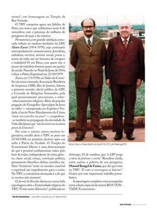 nismo*, em homenagem ao Templo da
Boa Vontade.
O TBV conquista agora seu Jubileu de
Prata, um marco que celebramos neste 8 de
novembro, com a presença de milhares de
peregrinos do país e do exterior.
Prestaremos,com grande satisfação,reno-
vado tributo ao saudoso fundador da LBV,
Alziro Zarur (1914-1979), cujo centenário
antecipadamente comemoramos. Jornalista,
radialista, escritor, ativista social, poeta e,
acima de tudo, um ser humano de coragem
e inabalável Fé em Deus, com quem tive o
prazer de trabalhar durante quase um quarto
de século.Nascido no Natal de Jesus de 1914,
voltou à Pátria Espiritual em 21/10/1979.
Zarur,em 7/1/1950,no Salão do Conse-
lho da nossa estimada Associação Brasileira
de Imprensa (ABI), Rio de Janeiro, liderou
a primeira reunião oficial pública da LBV,
a Cruzada de Religiões Irmanadas, pela
qual pioneiramente preconizava o inter-
-relacionamento religioso. Além da popular
pregação do Evangelho-Apocalipse de Jesus
no rádio — interpretado em Espírito e Ver-
dade,à luz do Novo Mandamento do Cristo,
“amai-vos como Eu vos amei” —, empenhou-
-se também na propagação da eternidade da
Vida.Declarava que “não há morte em nenhum
ponto do Universo”.
Por esses e muitos outros motivos le-
gionários, escolhi abrir o TBV ao povo em
21/10/1989, no primeiro decênio após sua
volta à Pátria da Verdade. O Templo do
Ecumenismo Divino é uma demonstração
de que é possível confraternizar todos pelo
bem de todos, independente de etnia, gêne-
ro, classe social, crença, convicção política,
pensamento filosófico, defesa científica etc.
Nem “fronteiras” entre os mundos material
e espiritual são impedimento para a união.
No TBV, a consciência alcançada é a de que
os mortos não morrem!
O Jornal de Brasília destacou, numa bela
reportagem sobre a Fraternidade religiosa do
TBV,“União entre diferentes”,publicada no
domingo, 19 de outubro, que “a LBV prega
a ideia de praticar a união”. Ressaltou ainda,
entre outras, a palavra de um peregrino,
Manoel Rangel de Farias,que diz que estar
no TBV: “É como se recarregasse as baterias”.
Gratos por este importante trabalho jorna-
lístico.
A reportagem completa,você acompanha
nesta edição especial da revista BOA VON-
TADE Ecumenismo.
* Dia do Ecumenismo — Leia sobre o assunto na p. 81 desta revista.
Alziro Zarur e Paiva Netto no dia 8/10/1973, em Maringá/PR.
ArquivoBV
BOA VONTADE Ecumenismo 9
 