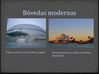 Bóvedas modernas




Cúpula moderna en Namihaya, Japón   Bóvedas modernas: Ópera de Sydney
                                    (Australia).
 