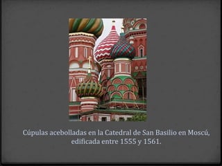 Cúpulas acebolladas en la Catedral de San Basilio en Moscú,
               edificada entre 1555 y 1561.
 