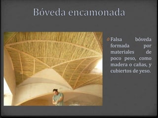 0 Falsa     bóveda
 formada        por
 materiales      de
 poco peso, como
 madera o cañas, y
 cubiertos de yeso.
 