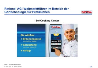 Rational AG: Weltmarktführer im Bereich der
Gartechnologie für Profiküchen

                                       SelfCooking Center




Quelle:   http://www.rational-ag.com

© 2007 Prof. Dr. Bernd Venohr                               31
 