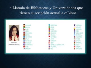 • Listado de Bibliotecas y Universidades que
tienen suscripción actual a e-Libro
 