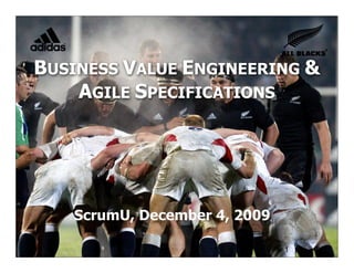 BUSINESS VALUE ENGINEERING &
    AGILE SPECIFICATIONS




   ScrumU, December 4, 2009
                       © Joseph Little 2009
                                          1
 